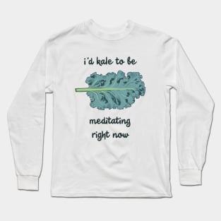 I'd Kale To Be Meditating Right Now Long Sleeve T-Shirt